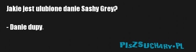Jakie jest ulubione danie Sashy Grey?

- Danie dupy.