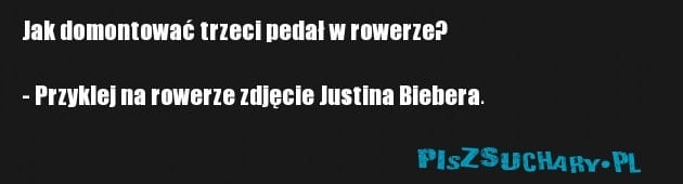 Jak domontować trzeci pedał w rowerze?

- Przyklej na rowerze zdjęcie Justina Biebera.