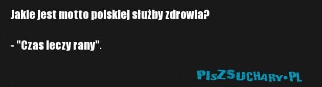 Jakie jest motto polskiej służby zdrowia?

- "Czas leczy rany".