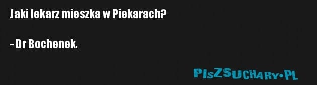 Jaki lekarz mieszka w Piekarach?

- Dr Bochenek.