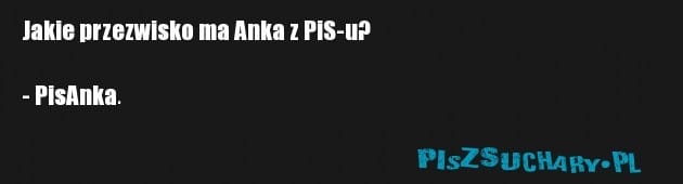 Jakie przezwisko ma Anka z PiS-u?

- PisAnka.