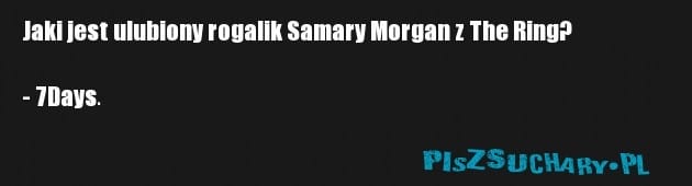 Jaki jest ulubiony rogalik Samary Morgan z The Ring? 

- 7Days.