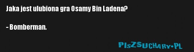 Jaka jest ulubiona gra Osamy Bin Ladena?

- Bomberman.