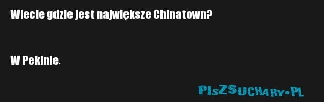 Wiecie gdzie jest największe Chinatown?


W Pekinie.