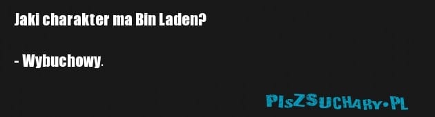 Jaki charakter ma Bin Laden?

- Wybuchowy.