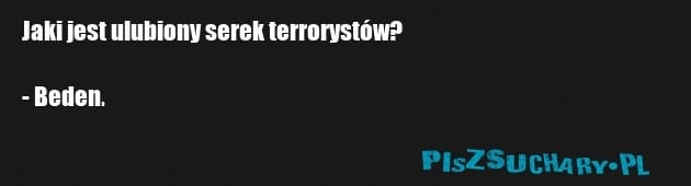 Jaki jest ulubiony serek terrorystów?

- Beden.