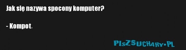 Jak się nazywa spocony komputer?

- Kompot.