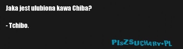 Jaka jest ulubiona kawa Chiba?

- Tchibo.