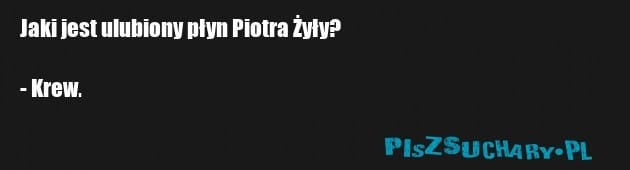 Jaki jest ulubiony płyn Piotra Żyły?

- Krew.