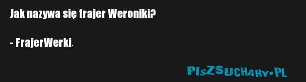 Jak nazywa się frajer Weroniki?

- FrajerWerki.