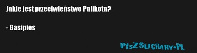 Jakie jest przeciwieństwo Palikota?

- Gasipies