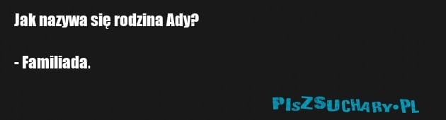 Jak nazywa się rodzina Ady?

- Familiada.