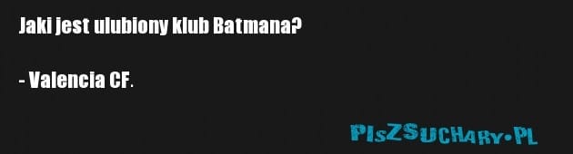 Jaki jest ulubiony klub Batmana? 

- Valencia CF.