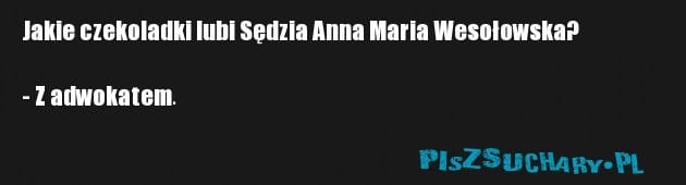 Jakie czekoladki lubi Sędzia Anna Maria Wesołowska?

- Z adwokatem.